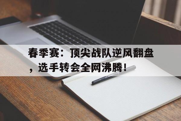 随机春季赛：顶尖战队逆风翻盘，选手转会全网沸腾！